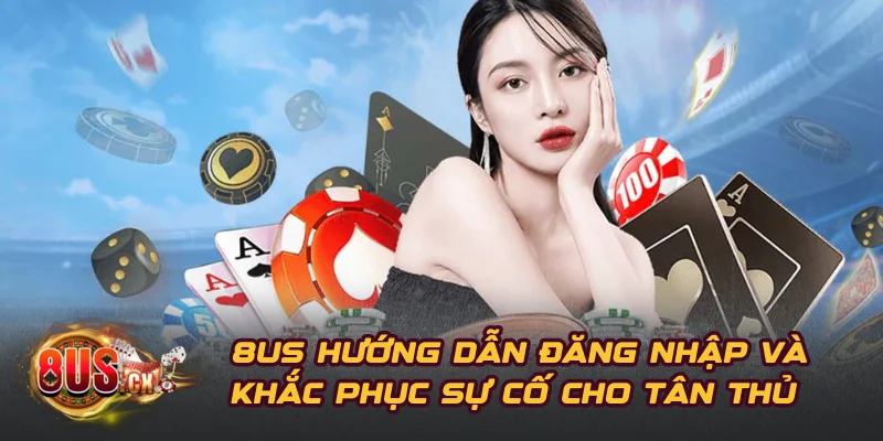 8US Hướng Dẫn Đăng Nhập Và Khắc Phục Sự Cố Cho Tân Thủ