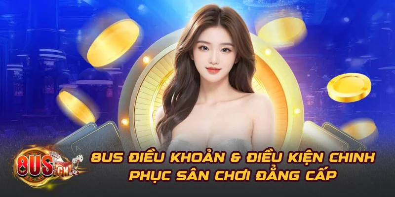8US Điều Khoản & Điều Kiện Chinh Phục Sân Chơi Đẳng Cấp