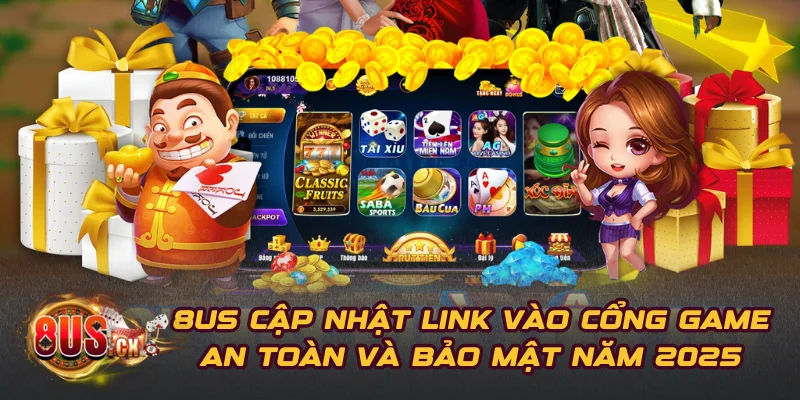 8US Cập Nhật Link Vào Cổng Game An Toàn Và Bảo Mật Năm 2025