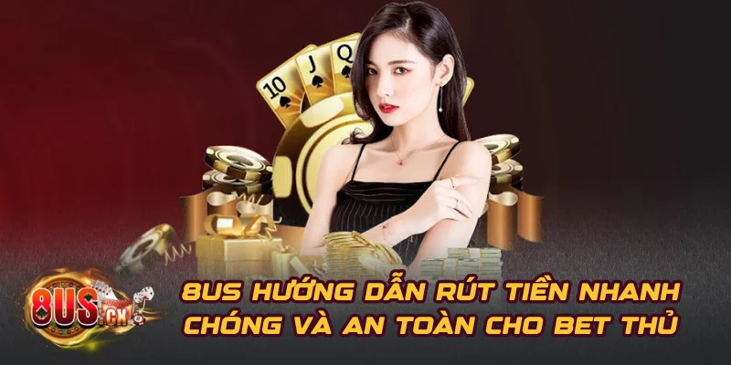 8US Hướng Dẫn Rút Tiền Nhanh Chóng và An Toàn Cho Bet Thủ